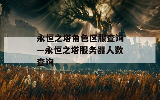 永恒之塔角色区服查询—永恒之塔服务器人数查询