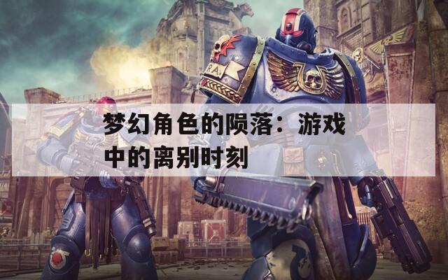 梦幻角色的陨落：游戏中的离别时刻