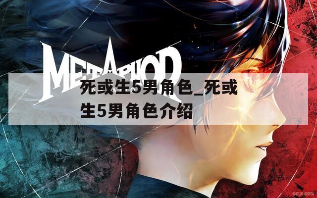死或生5男角色_死或生5男角色介绍  第1张