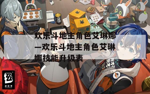 欢乐斗地主角色艾琳娜—欢乐斗地主角色艾琳娜技能升级表