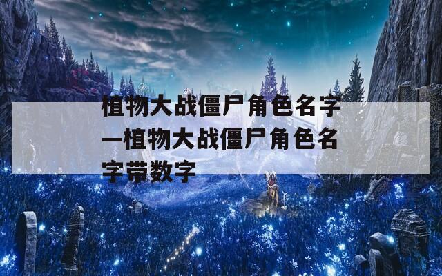 植物大战僵尸角色名字—植物大战僵尸角色名字带数字  第1张