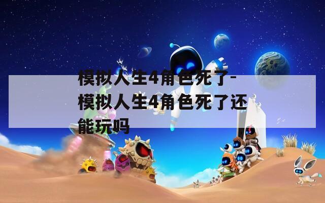 模拟人生4角色死了-模拟人生4角色死了还能玩吗  第1张