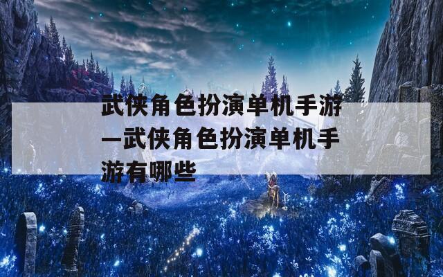 武侠角色扮演单机手游—武侠角色扮演单机手游有哪些