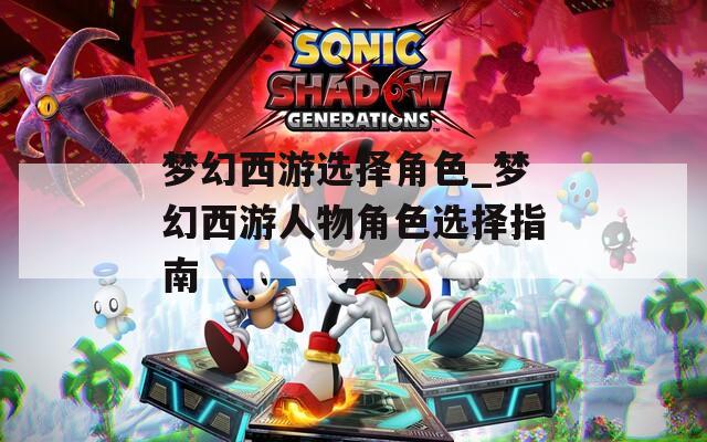 梦幻西游选择角色_梦幻西游人物角色选择指南