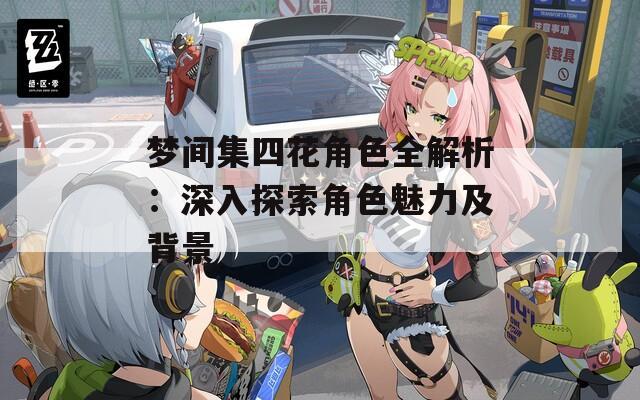 梦间集四花角色全解析：深入探索角色魅力及背景  第1张