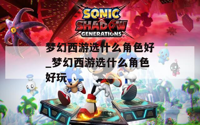 梦幻西游选什么角色好_梦幻西游选什么角色好玩  第1张