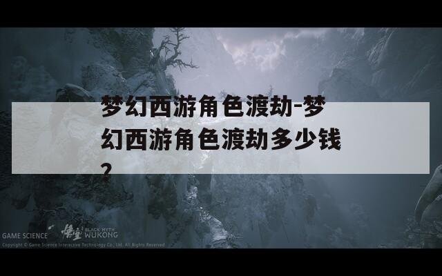 梦幻西游角色渡劫-梦幻西游角色渡劫多少钱？  第1张