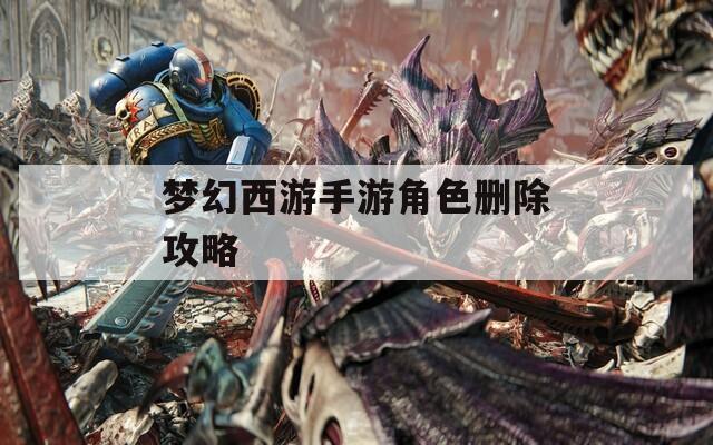 梦幻西游手游角色删除攻略