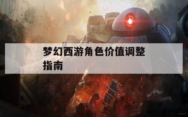 梦幻西游角色价值调整指南