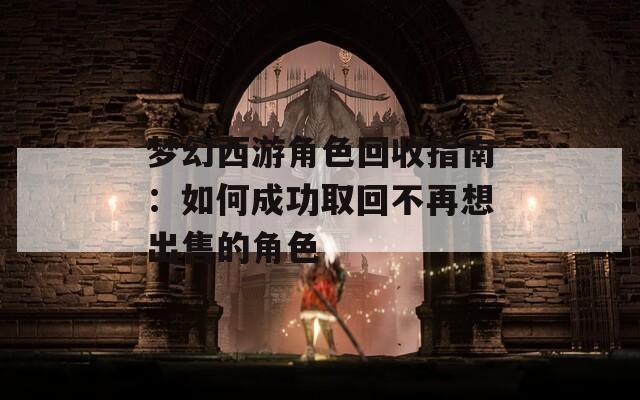 梦幻西游角色回收指南：如何成功取回不再想出售的角色