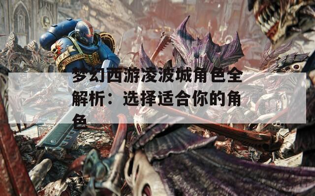 梦幻西游凌波城角色全解析：选择适合你的角色