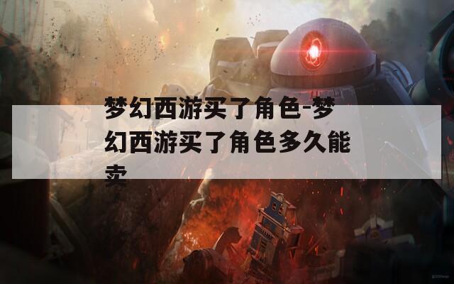 梦幻西游买了角色-梦幻西游买了角色多久能卖  第1张