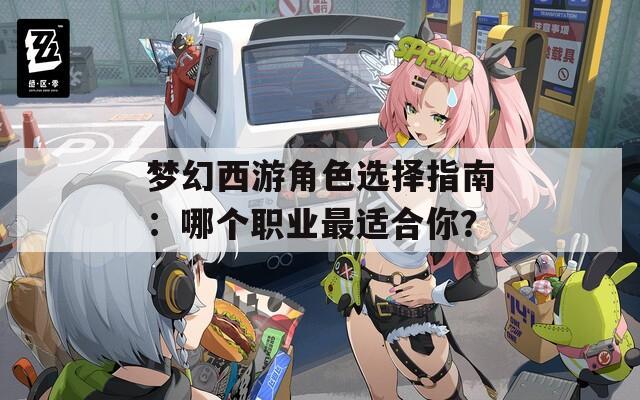 梦幻西游角色选择指南：哪个职业最适合你？  第1张
