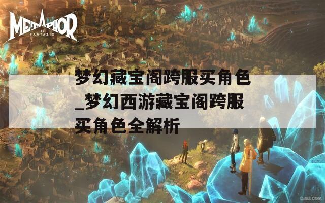 梦幻藏宝阁跨服买角色_梦幻西游藏宝阁跨服买角色全解析