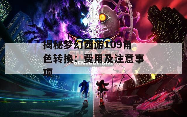 揭秘梦幻西游109角色转换：费用及注意事项