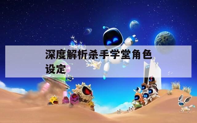 深度解析杀手学堂角色设定
