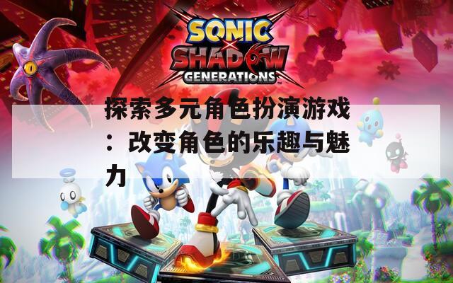 探索多元角色扮演游戏：改变角色的乐趣与魅力