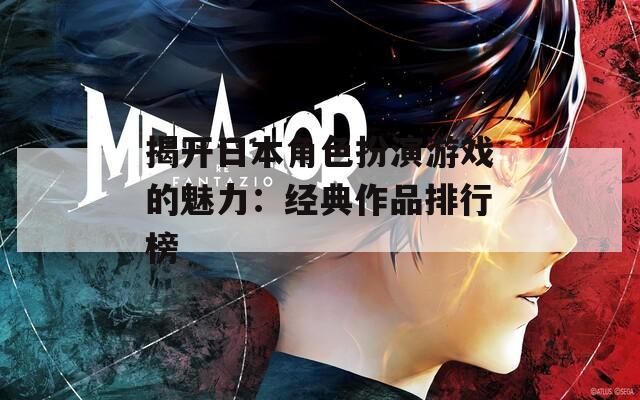揭开日本角色扮演游戏的魅力：经典作品排行榜