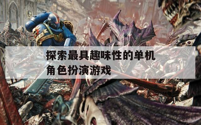 探索最具趣味性的单机角色扮演游戏