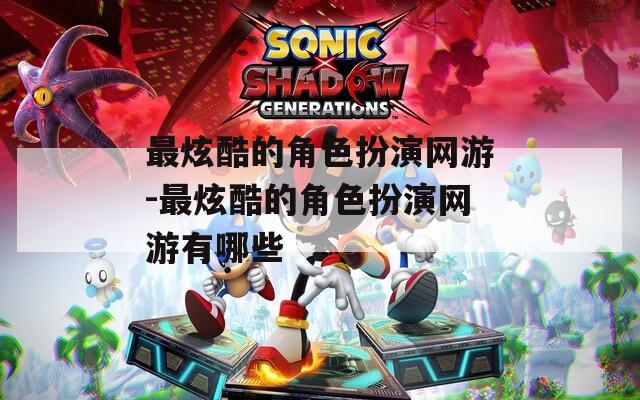 最炫酷的角色扮演网游-最炫酷的角色扮演网游有哪些