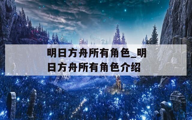 明日方舟所有角色_明日方舟所有角色介绍