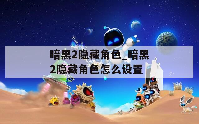 暗黑2隐藏角色_暗黑2隐藏角色怎么设置  第1张