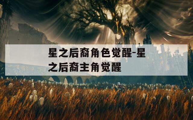 星之后裔角色觉醒-星之后裔主角觉醒  第1张
