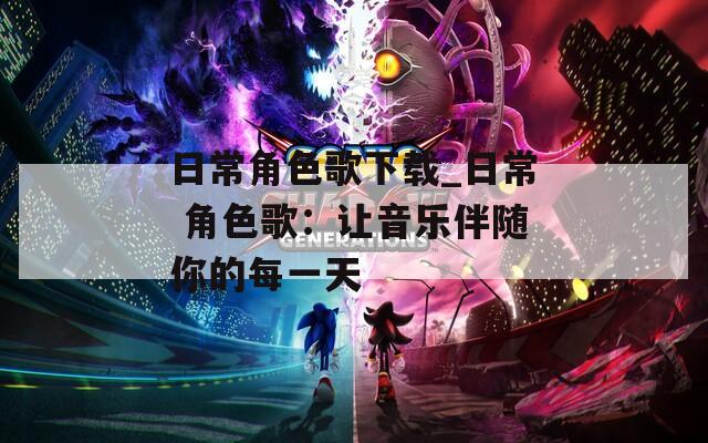 日常角色歌下载_日常 角色歌：让音乐伴随你的每一天