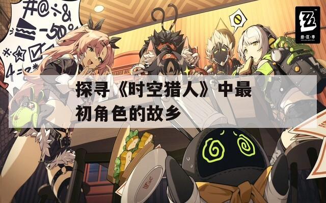探寻《时空猎人》中最初角色的故乡  第1张