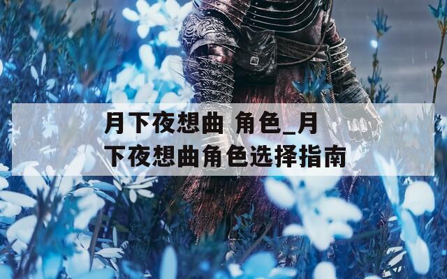 月下夜想曲 角色_月下夜想曲角色选择指南