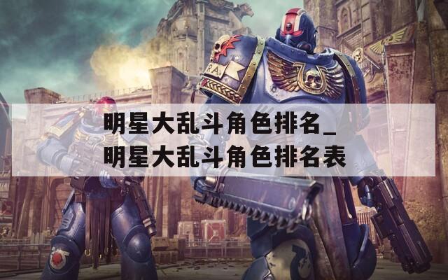 明星大乱斗角色排名_明星大乱斗角色排名表