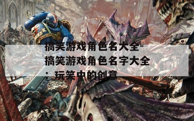 搞笑游戏角色名大全-搞笑游戏角色名字大全：玩笑中的创意
