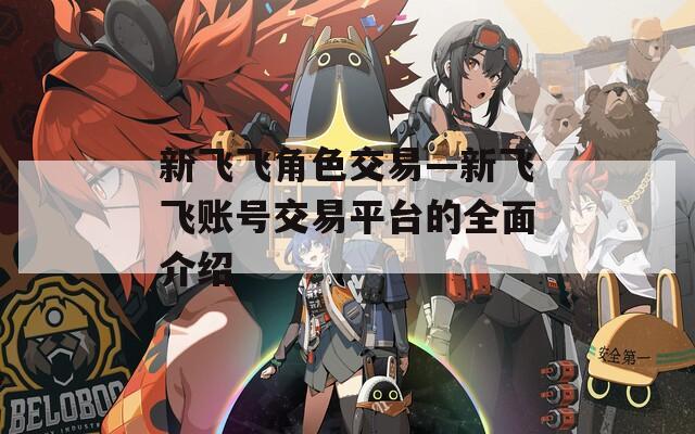 新飞飞角色交易—新飞飞账号交易平台的全面介绍