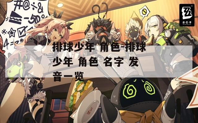 排球少年 角色-排球少年 角色 名字 发音一览