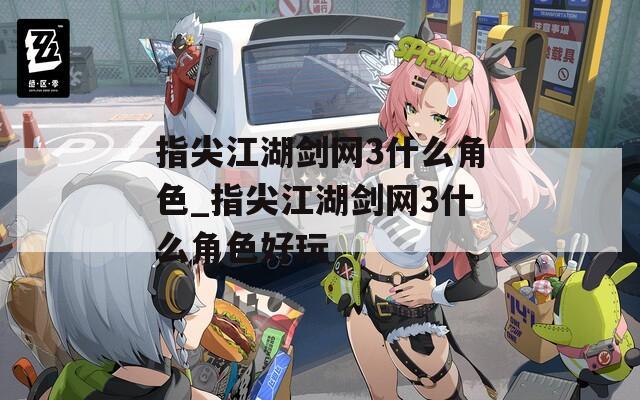 指尖江湖剑网3什么角色_指尖江湖剑网3什么角色好玩