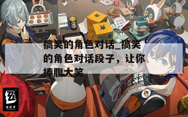 搞笑的角色对话_搞笑的角色对话段子，让你捧腹大笑