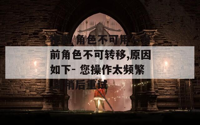 抱歉 角色不可用—当前角色不可转移,原因如下- 您操作太频繁,请稍后重试  第1张
