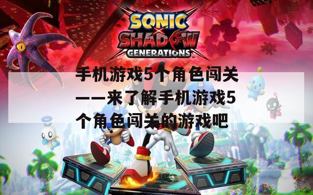 手机游戏5个角色闯关——来了解手机游戏5个角色闯关的游戏吧  第1张