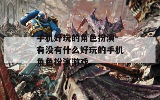 手机好玩的角色扮演-有没有什么好玩的手机角色扮演游戏  第1张