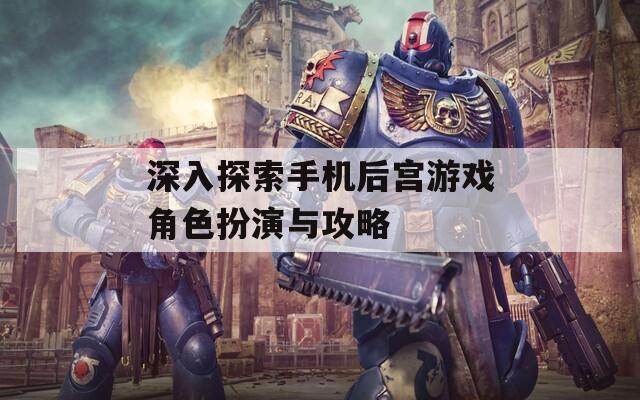深入探索手机后宫游戏角色扮演与攻略