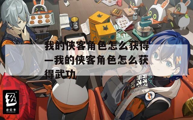 我的侠客角色怎么获得—我的侠客角色怎么获得武功  第1张
