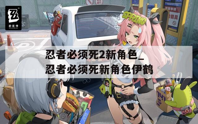 忍者必须死2新角色_忍者必须死新角色伊鹤