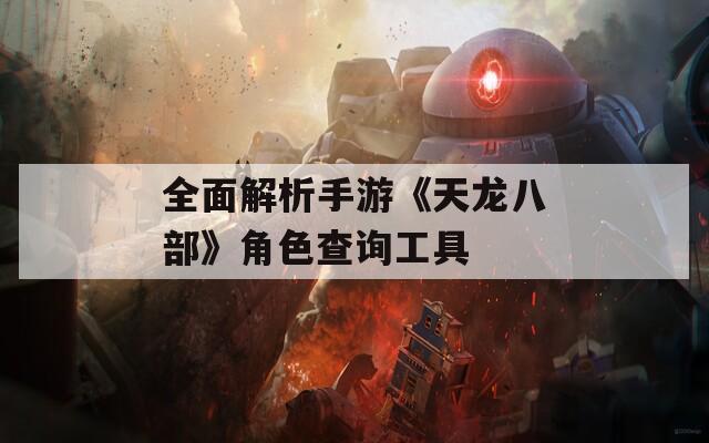 全面解析手游《天龙八部》角色查询工具