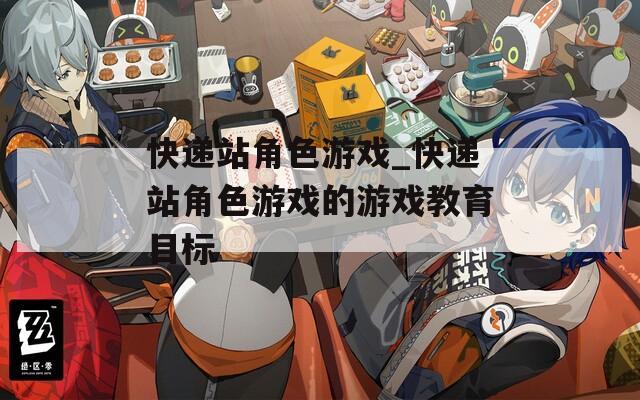 快递站角色游戏_快递站角色游戏的游戏教育目标  第1张
