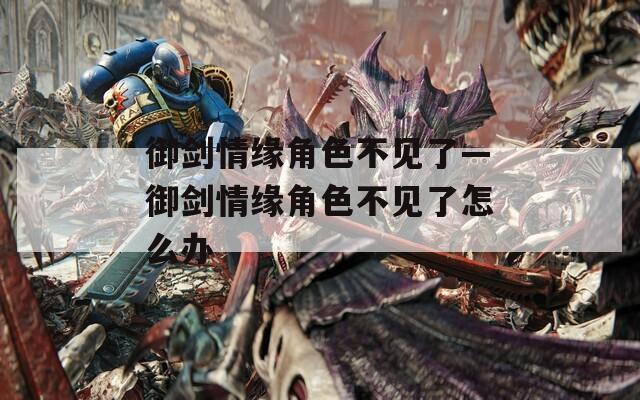 御剑情缘角色不见了—御剑情缘角色不见了怎么办