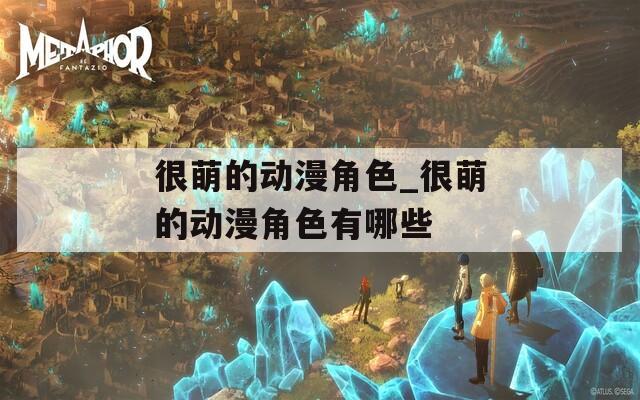 很萌的动漫角色_很萌的动漫角色有哪些