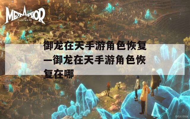 御龙在天手游角色恢复—御龙在天手游角色恢复在哪