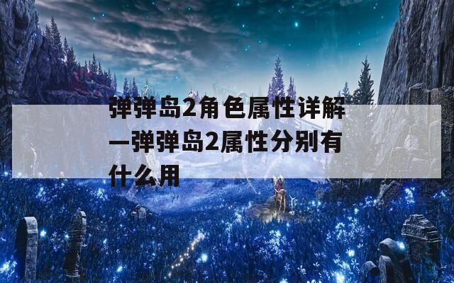 弹弹岛2角色属性详解—弹弹岛2属性分别有什么用  第1张