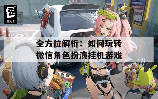 全方位解析：如何玩转微信角色扮演挂机游戏