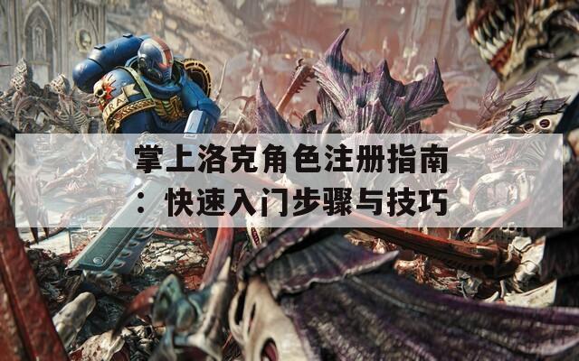 掌上洛克角色注册指南：快速入门步骤与技巧